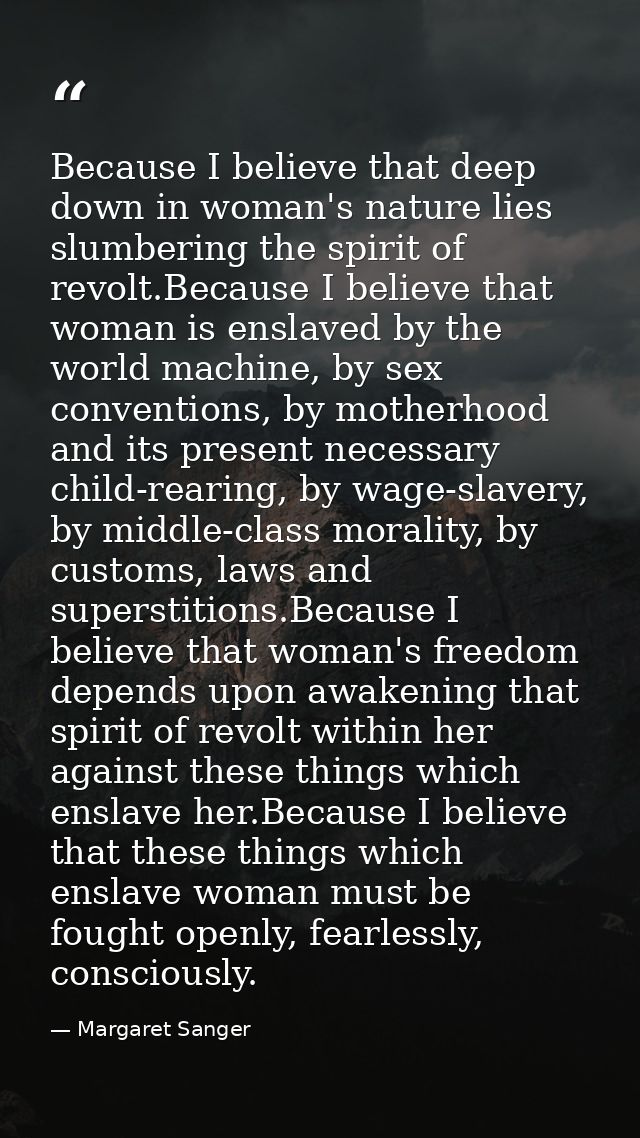 Because I believe that deep down in woman's nature lies slumbering the spirit of revolt.Because I believe that woman is  — Margaret Sanger