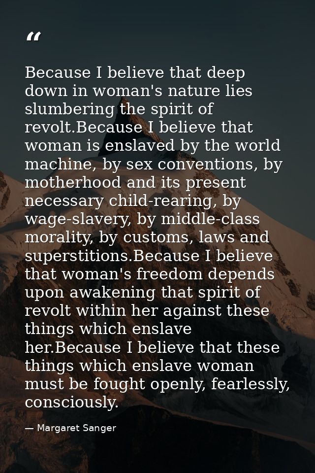 Because I believe that deep down in woman's nature lies slumbering the spirit of revolt.Because I believe that woman is  — Margaret Sanger