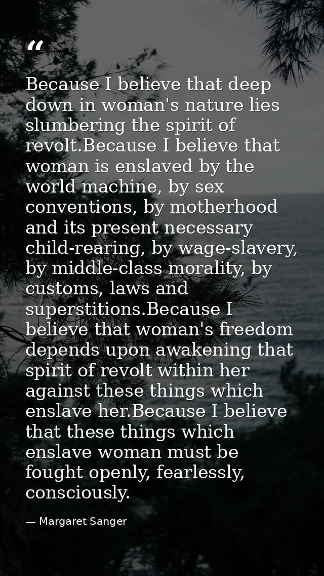 Because I believe that deep down in woman's nature lies slumbering the spirit of revolt.Because I believe that woman is  — Margaret Sanger