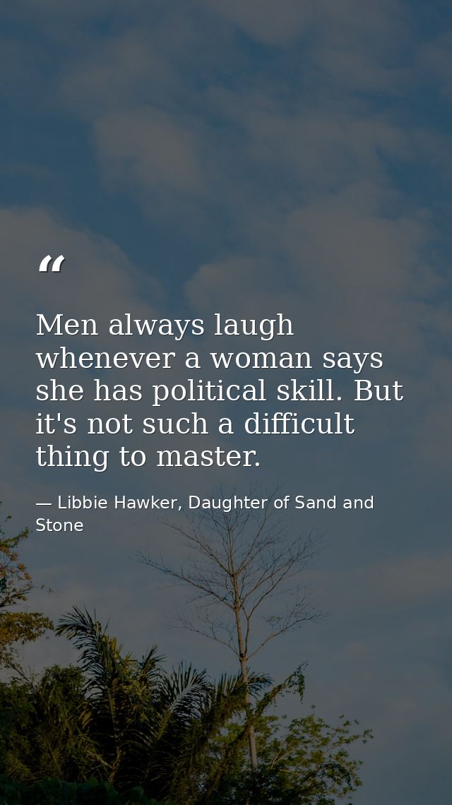 Men always laugh whenever a woman says she has political skill. But it's not such a difficult thing to master. — Libbie Hawker, Daughter of Sand and Stone