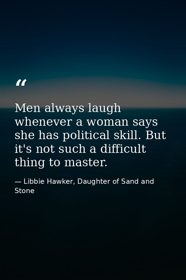 Men always laugh whenever a woman says she has political skill. But it's not such a difficult thing to master. — Libbie Hawker, Daughter of Sand and Stone