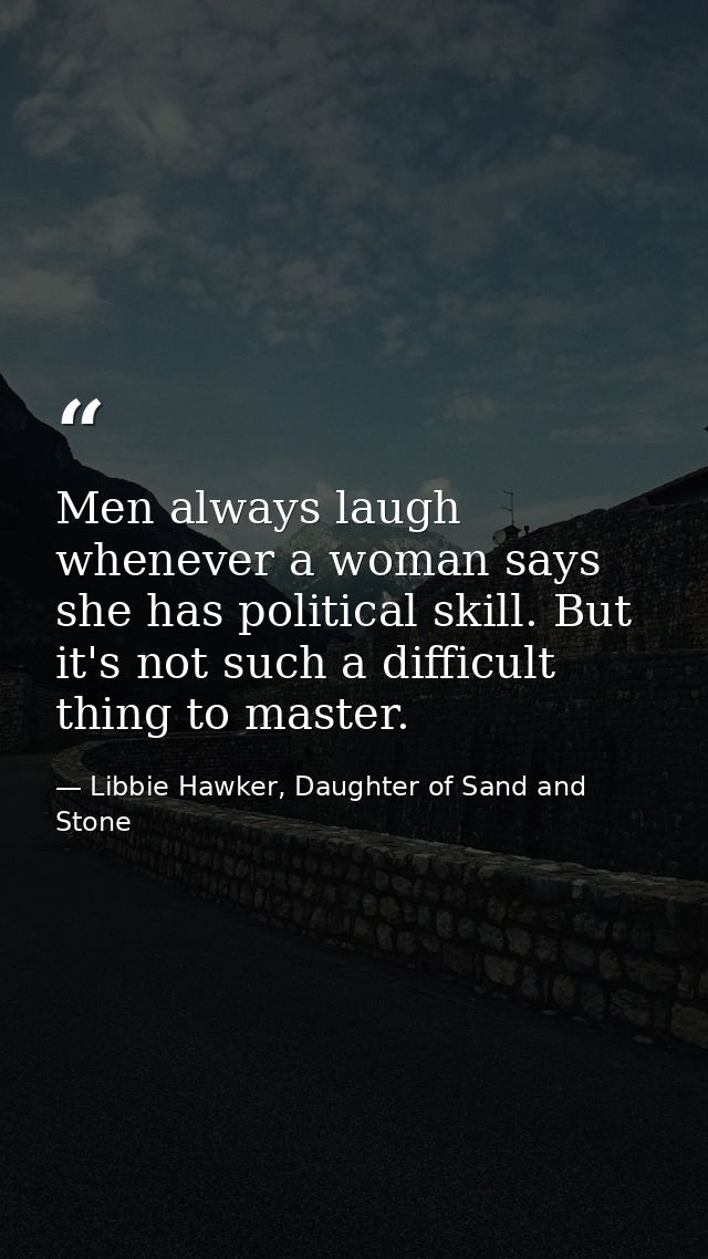 Men always laugh whenever a woman says she has political skill. But it's not such a difficult thing to master. — Libbie Hawker, Daughter of Sand and Stone