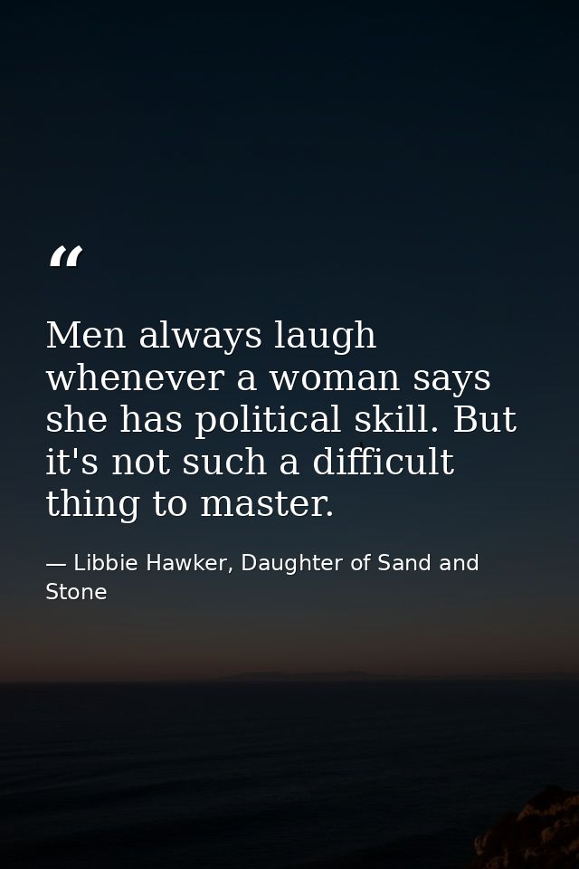 Men always laugh whenever a woman says she has political skill. But it's not such a difficult thing to master. — Libbie Hawker, Daughter of Sand and Stone