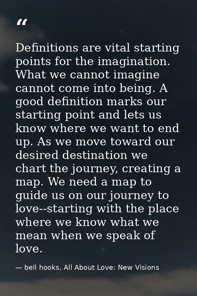 Definitions are vital starting points for the imagination. What we cannot imagine cannot come into being. A good definit — bell hooks, All About Love: New Visions