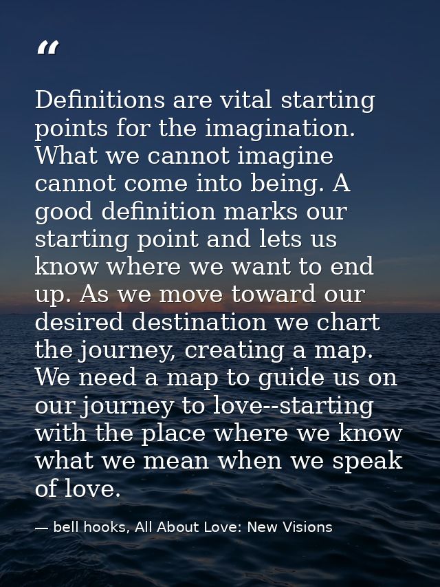 Definitions are vital starting points for the imagination. What we cannot imagine cannot come into being. A good definit — bell hooks, All About Love: New Visions