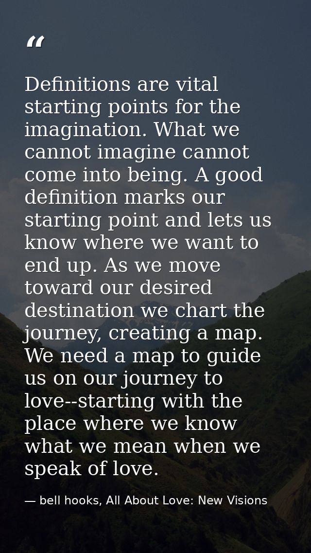 Definitions are vital starting points for the imagination. What we cannot imagine cannot come into being. A good definit — bell hooks, All About Love: New Visions