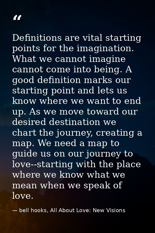 Definitions are vital starting points for the imagination. What we cannot imagine cannot come into being. A good definit — bell hooks, All About Love: New Visions