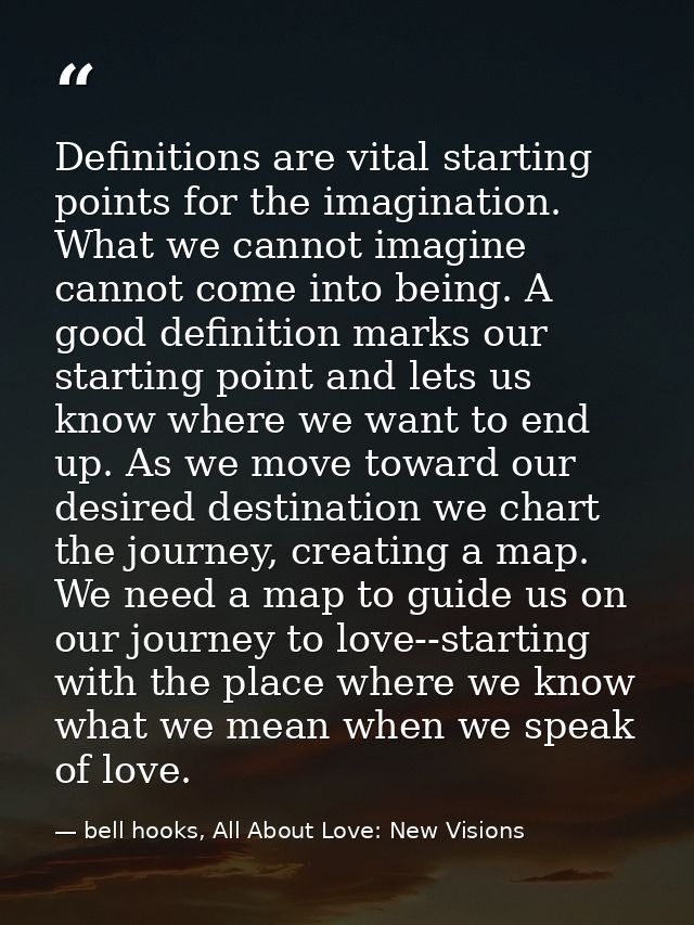 Definitions are vital starting points for the imagination. What we cannot imagine cannot come into being. A good definit — bell hooks, All About Love: New Visions