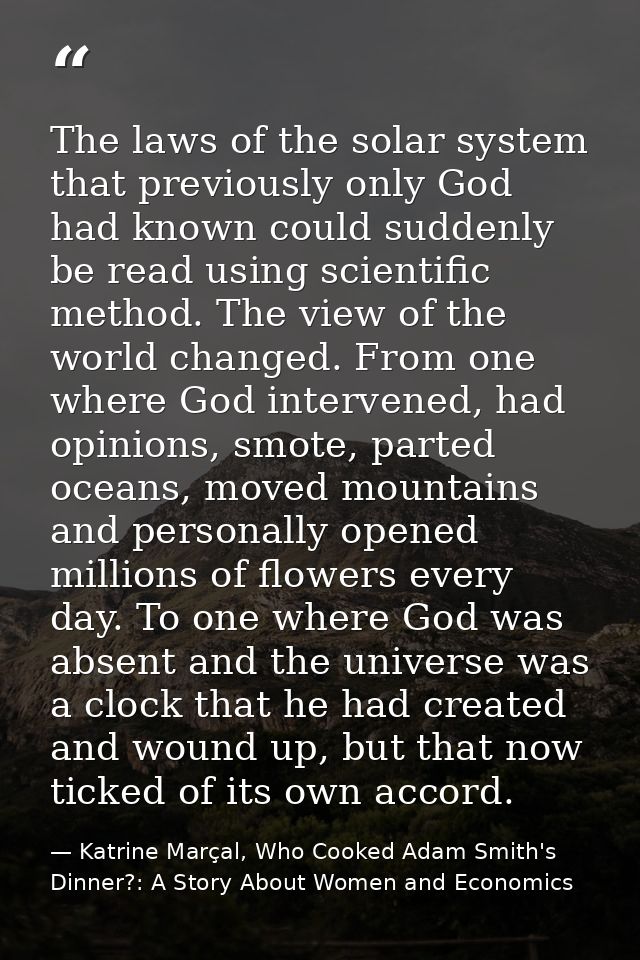 The laws of the solar system that previously only God had known could suddenly be read using scientific method. The view — Katrine Marçal, Who Cooked Adam Smith's Dinner?: A Story About Women and Economics