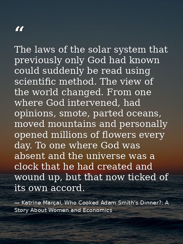 The laws of the solar system that previously only God had known could suddenly be read using scientific method. The view — Katrine Marçal, Who Cooked Adam Smith's Dinner?: A Story About Women and Economics