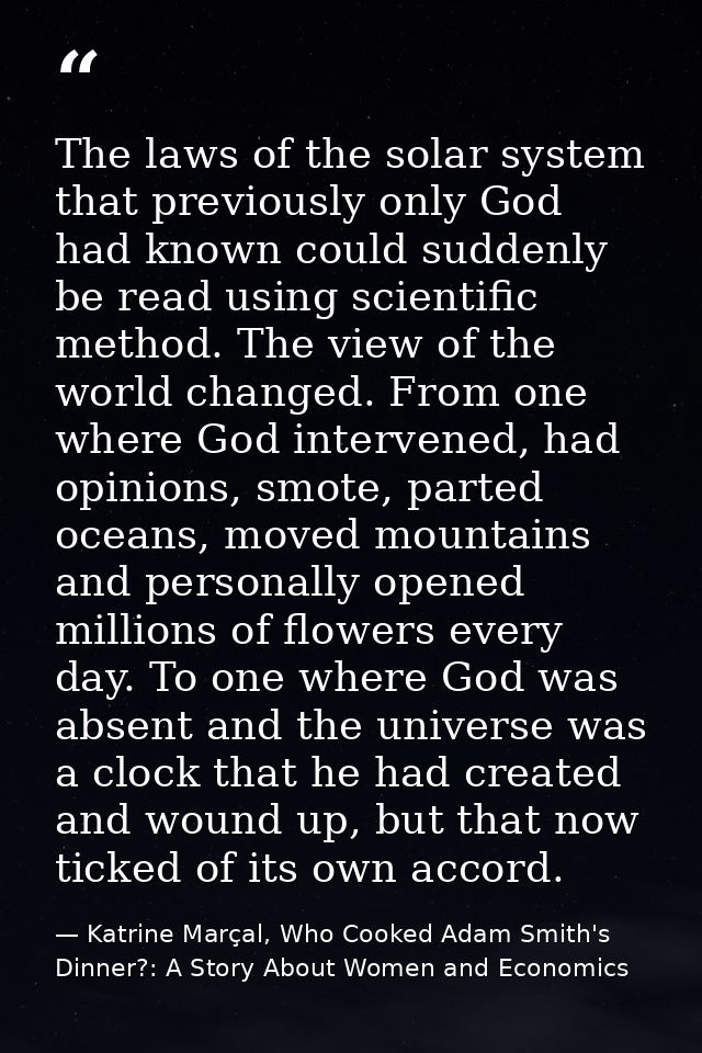 The laws of the solar system that previously only God had known could suddenly be read using scientific method. The view — Katrine Marçal, Who Cooked Adam Smith's Dinner?: A Story About Women and Economics