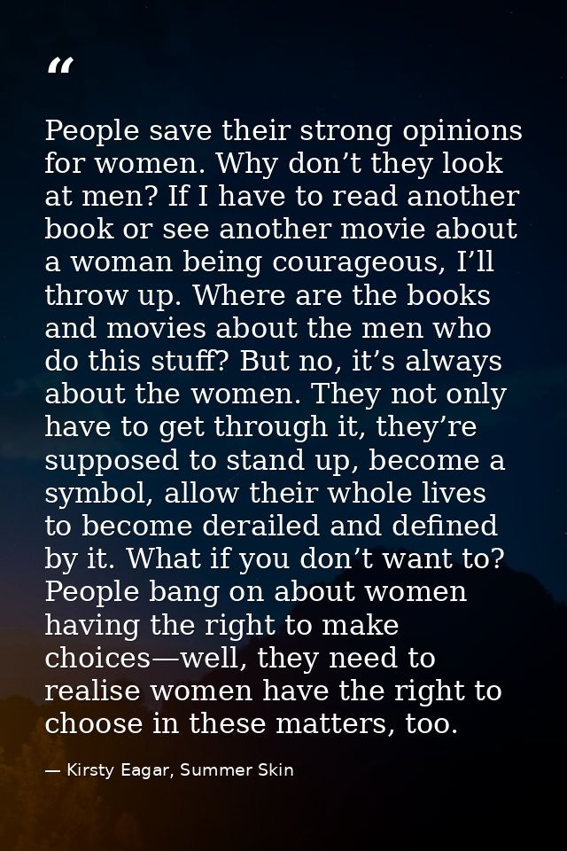 People save their strong opinions for women. Why don’t they look at men? If I have to read another book or see another m — Kirsty Eagar, Summer Skin