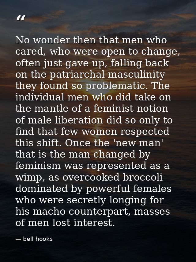 No wonder then that men who cared, who were open to change, often just gave up, falling back on the patriarchal masculin — bell hooks