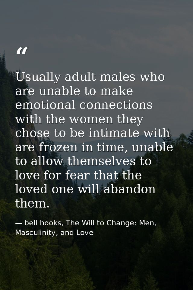 Usually adult males who are unable to make emotional connections with the women they chose to be intimate with are froze — bell hooks, The Will to Change: Men, Masculinity, and Love