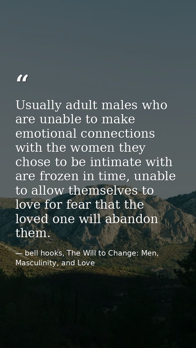 Usually adult males who are unable to make emotional connections with the women they chose to be intimate with are froze — bell hooks, The Will to Change: Men, Masculinity, and Love
