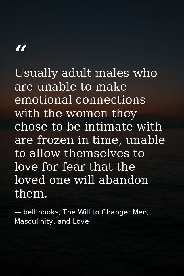 Usually adult males who are unable to make emotional connections with the women they chose to be intimate with are froze — bell hooks, The Will to Change: Men, Masculinity, and Love