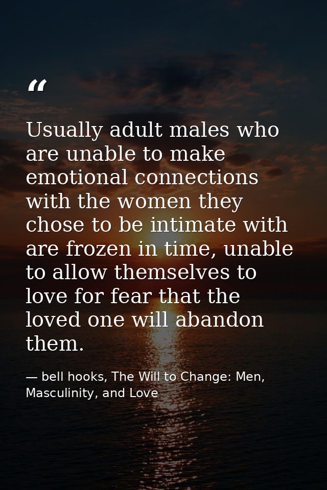 Usually adult males who are unable to make emotional connections with the women they chose to be intimate with are froze — bell hooks, The Will to Change: Men, Masculinity, and Love