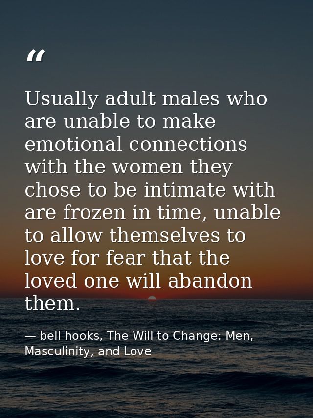 Usually adult males who are unable to make emotional connections with the women they chose to be intimate with are froze — bell hooks, The Will to Change: Men, Masculinity, and Love