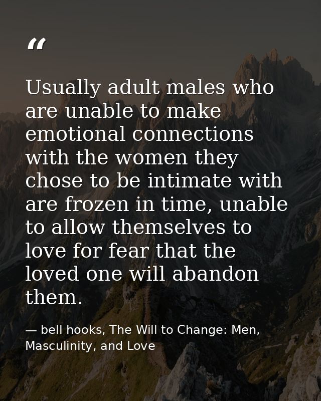 Usually adult males who are unable to make emotional connections with the women they chose to be intimate with are froze — bell hooks, The Will to Change: Men, Masculinity, and Love