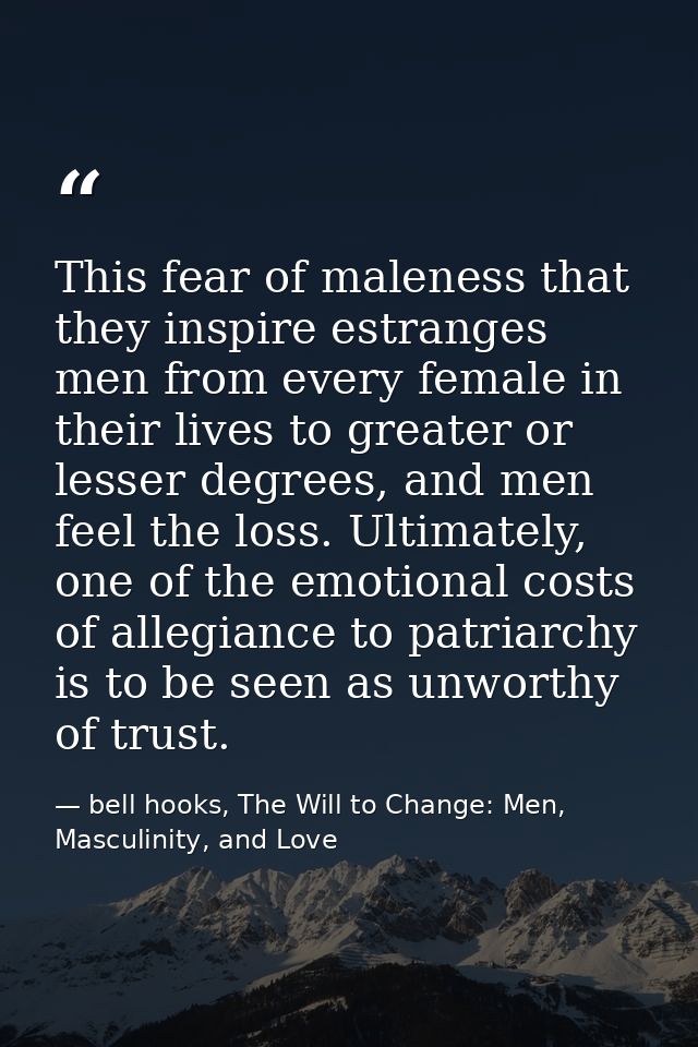 This fear of maleness that they inspire estranges men from every female in their lives to greater or lesser degrees, and — bell hooks, The Will to Change: Men, Masculinity, and Love