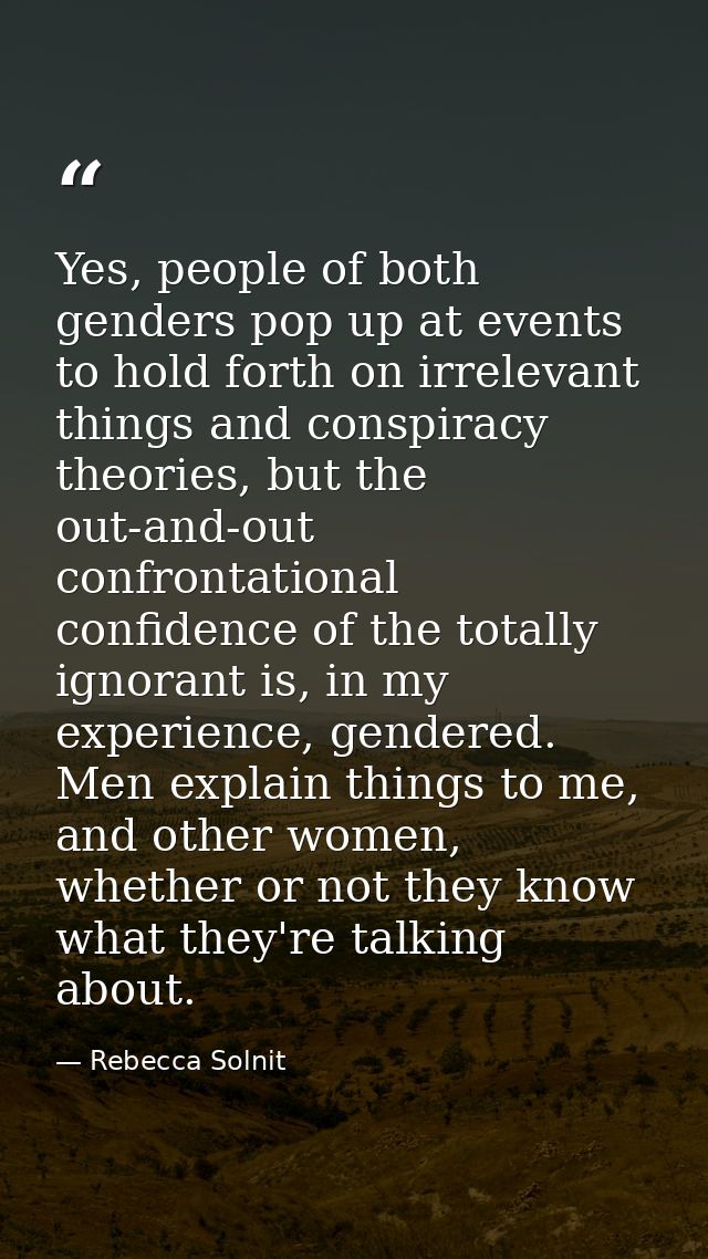 Yes, people of both genders pop up at events to hold forth on irrelevant things and conspiracy theories, but the out-and — Rebecca Solnit