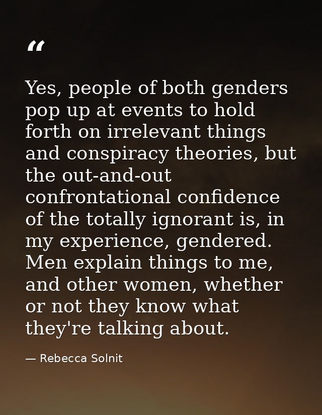 Yes, people of both genders pop up at events to hold forth on irrelevant things and conspiracy theories, but the out-and — Rebecca Solnit