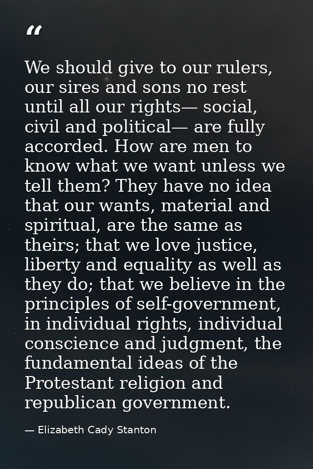 We should give to our rulers, our sires and sons no rest until all our rights— social, civil and political— are fully ac — Elizabeth Cady Stanton