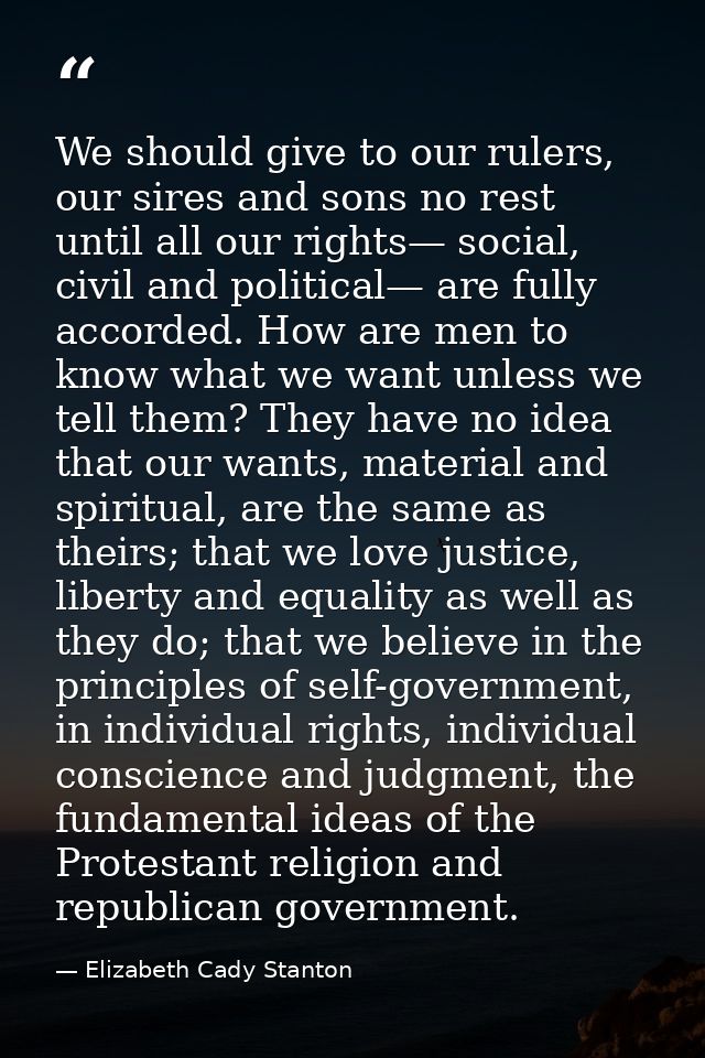 We should give to our rulers, our sires and sons no rest until all our rights— social, civil and political— are fully ac — Elizabeth Cady Stanton