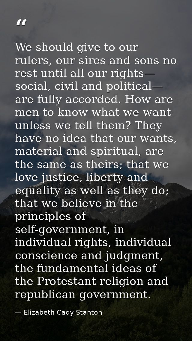 We should give to our rulers, our sires and sons no rest until all our rights— social, civil and political— are fully ac — Elizabeth Cady Stanton