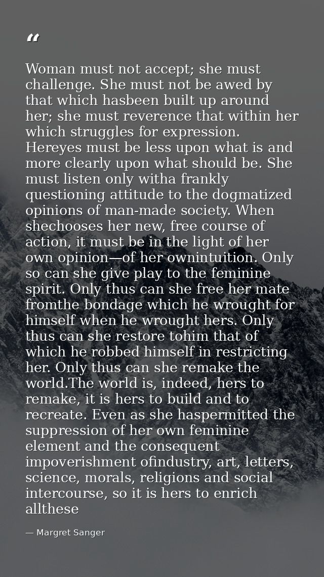 Woman must not accept; she must challenge. She must not be awed by that which hasbeen built up around her; she must reve — Margret Sanger