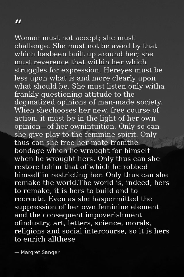 Woman must not accept; she must challenge. She must not be awed by that which hasbeen built up around her; she must reve — Margret Sanger
