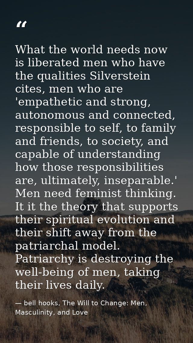 What the world needs now is liberated men who have the qualities Silverstein cites, men who are 'empathetic and strong,  — bell hooks, The Will to Change: Men, Masculinity, and Love