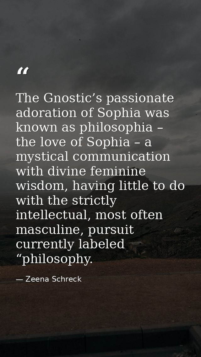 The Gnostic’s passionate adoration of Sophia was known as philosophia – the love of Sophia – a mystical communication wi — Zeena Schreck