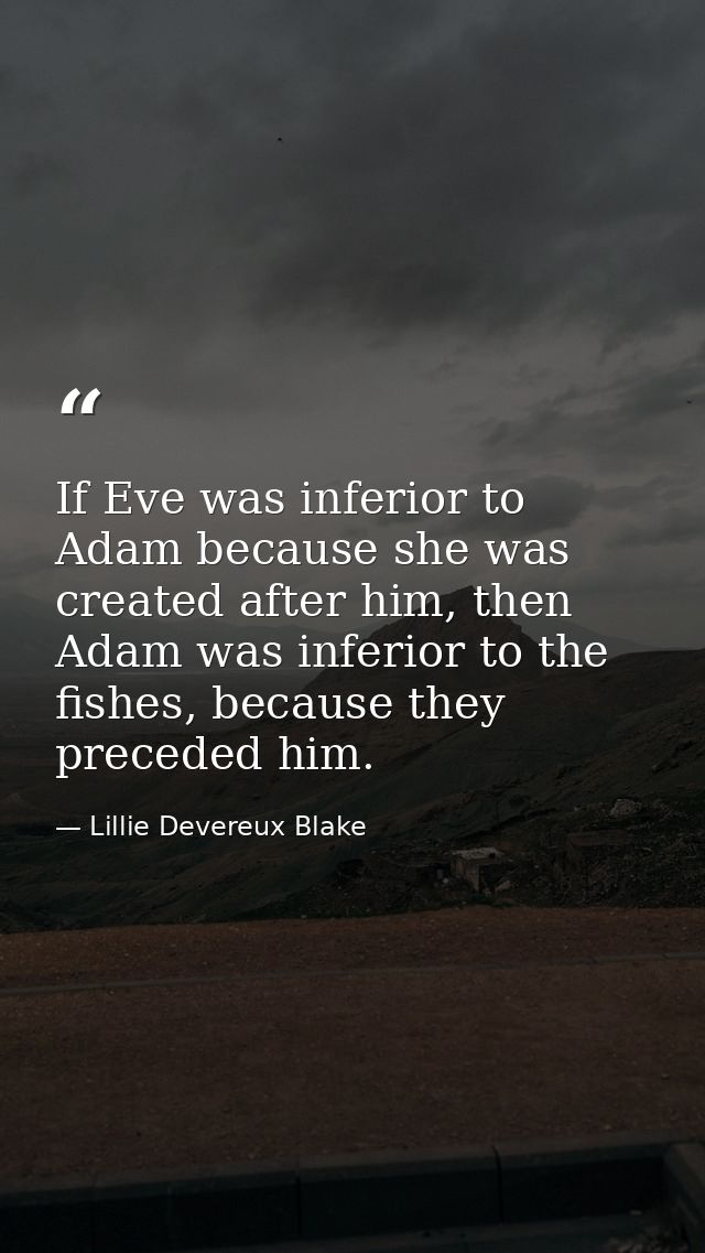 If Eve was inferior to Adam because she was created after him, then Adam was inferior to the fishes, because they preced — Lillie Devereux Blake