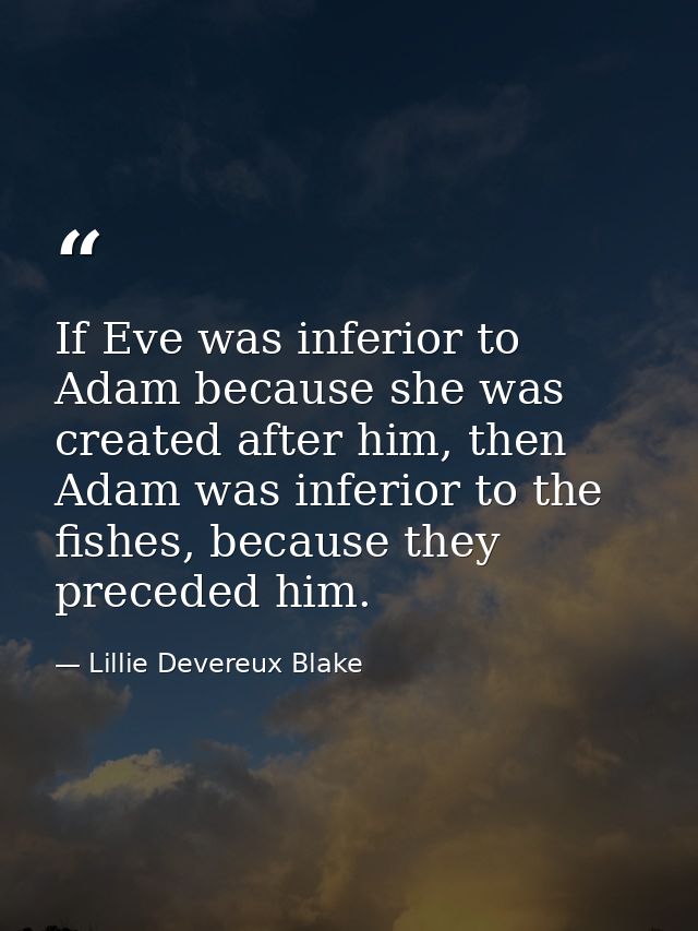 If Eve was inferior to Adam because she was created after him, then Adam was inferior to the fishes, because they preced — Lillie Devereux Blake