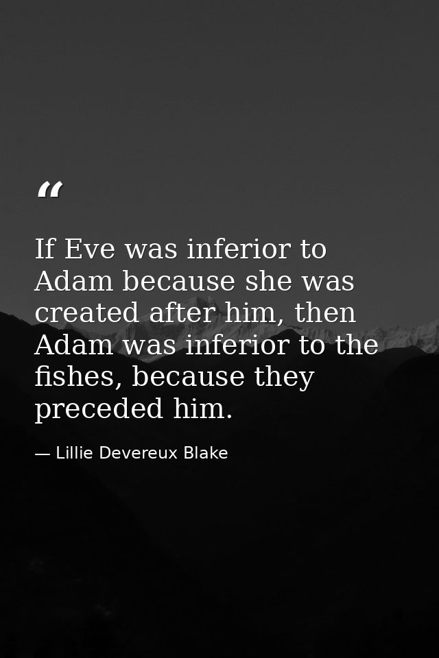 If Eve was inferior to Adam because she was created after him, then Adam was inferior to the fishes, because they preced — Lillie Devereux Blake