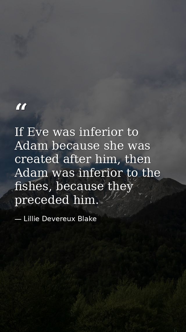 If Eve was inferior to Adam because she was created after him, then Adam was inferior to the fishes, because they preced — Lillie Devereux Blake