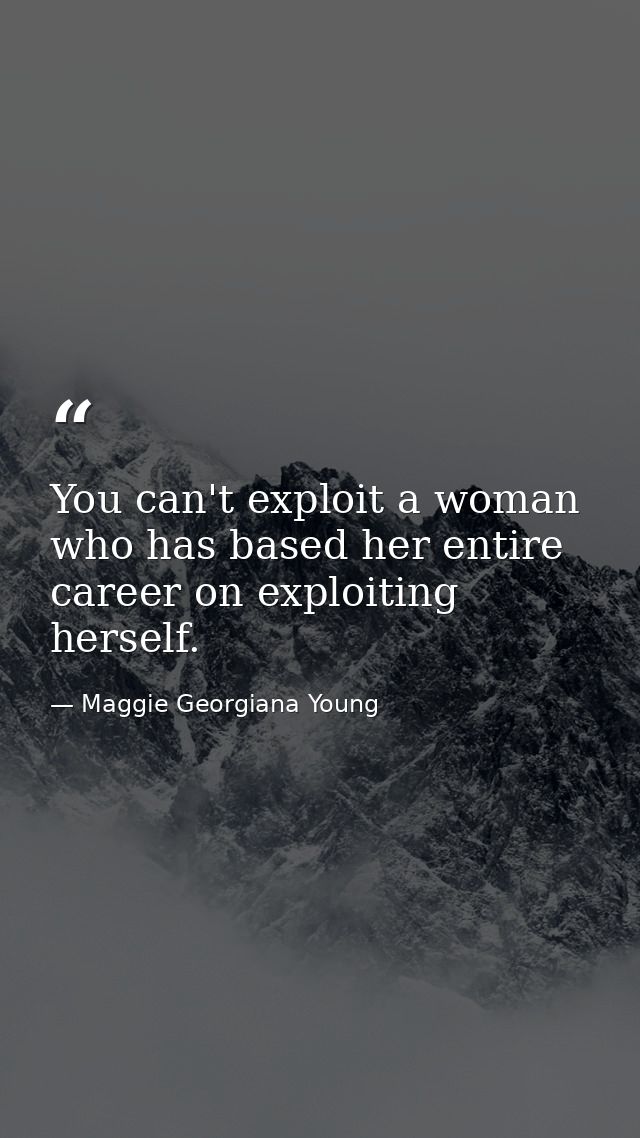 You can't exploit a woman who has based her entire career on exploiting herself. — Maggie Georgiana Young