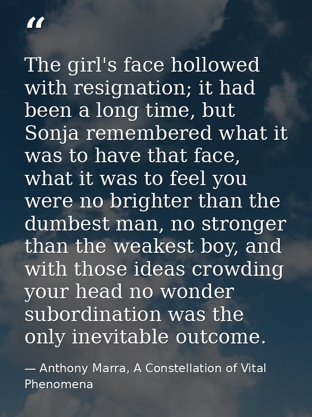 The girl's face hollowed with resignation; it had been a long time, but Sonja remembered what it was to have that face,  — Anthony Marra, A Constellation of Vital Phenomena