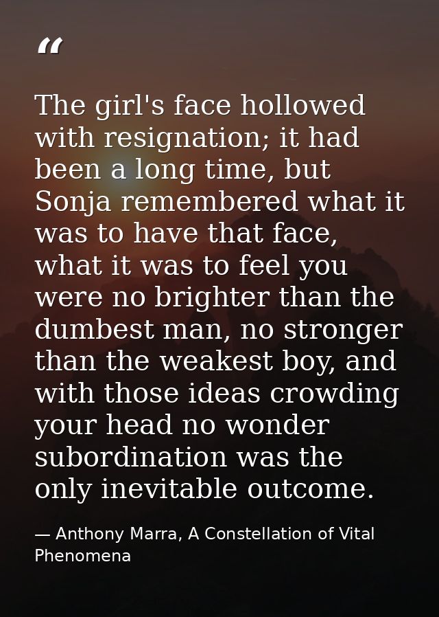 The girl's face hollowed with resignation; it had been a long time, but Sonja remembered what it was to have that face,  — Anthony Marra, A Constellation of Vital Phenomena