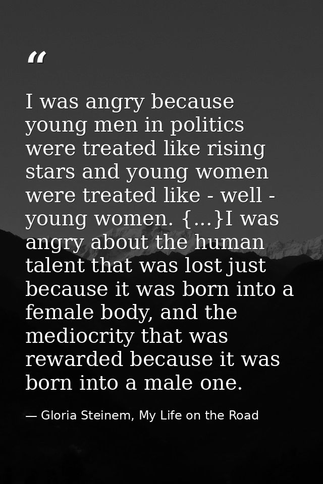 I was angry because young men in politics were treated like rising stars and young women were treated like - well - youn — Gloria Steinem, My Life on the Road