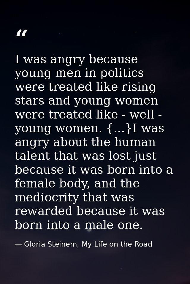 I was angry because young men in politics were treated like rising stars and young women were treated like - well - youn — Gloria Steinem, My Life on the Road