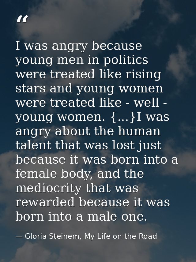 I was angry because young men in politics were treated like rising stars and young women were treated like - well - youn — Gloria Steinem, My Life on the Road
