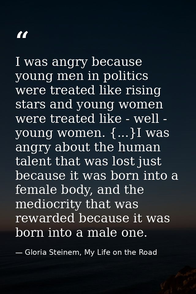 I was angry because young men in politics were treated like rising stars and young women were treated like - well - youn — Gloria Steinem, My Life on the Road