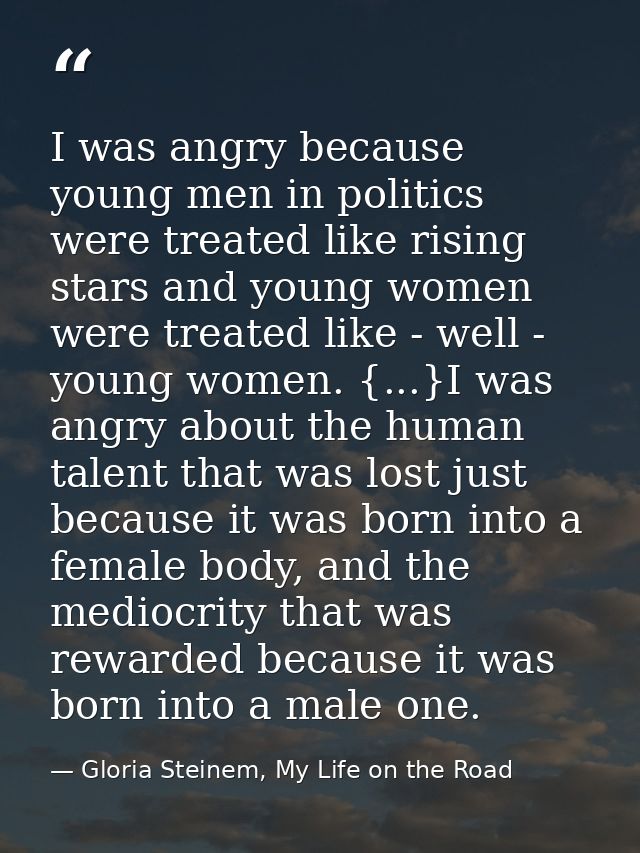 I was angry because young men in politics were treated like rising stars and young women were treated like - well - youn — Gloria Steinem, My Life on the Road