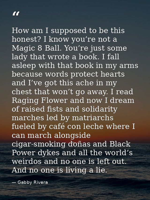 How am I supposed to be this honest? I know you’re not a Magic 8 Ball. You’re just some lady that wrote a book. I fall a — Gabby Rivera