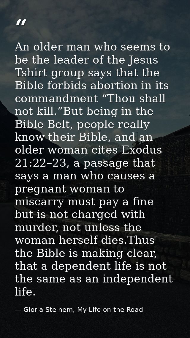 An older man who seems to be the leader of the Jesus Tshirt group says that the Bible forbids abortion in its commandmen — Gloria Steinem, My Life on the Road