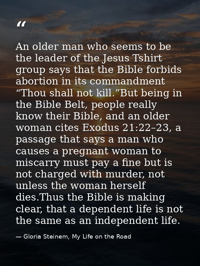 An older man who seems to be the leader of the Jesus Tshirt group says that the Bible forbids abortion in its commandmen — Gloria Steinem, My Life on the Road