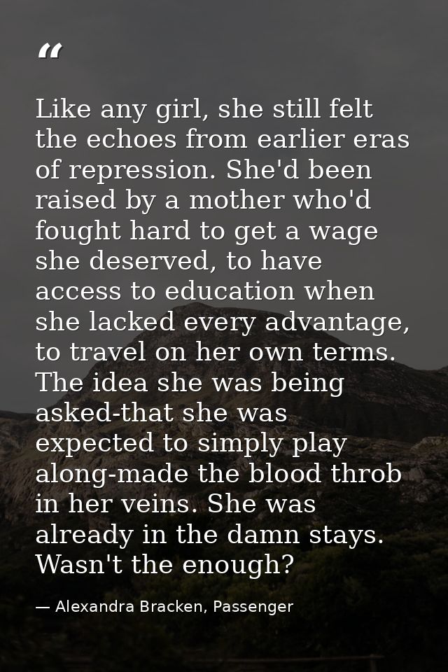Like any girl, she still felt the echoes from earlier eras of repression. She'd been raised by a mother who'd fought har — Alexandra Bracken, Passenger