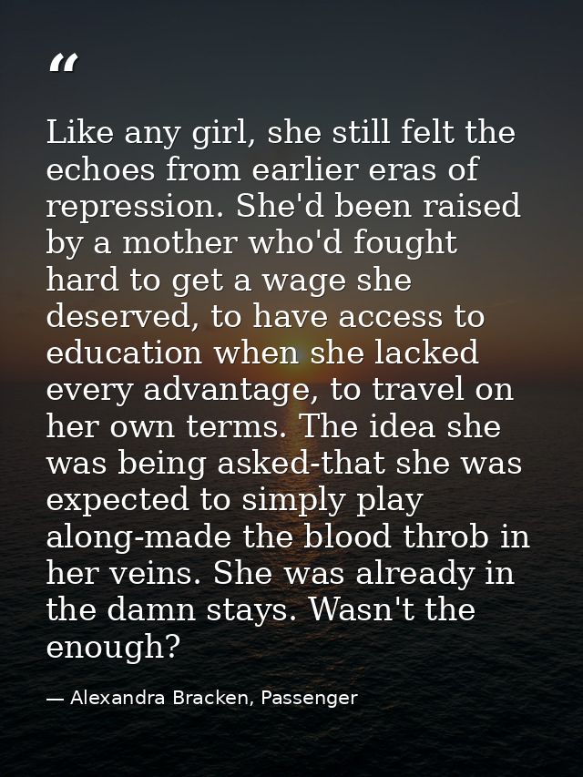 Like any girl, she still felt the echoes from earlier eras of repression. She'd been raised by a mother who'd fought har — Alexandra Bracken, Passenger